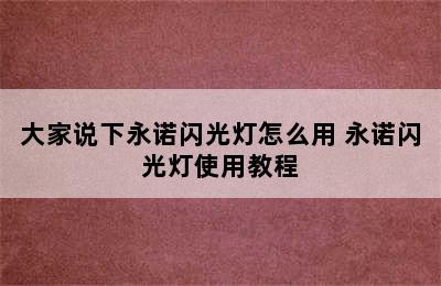 大家说下永诺闪光灯怎么用 永诺闪光灯使用教程